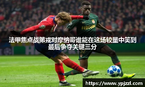 法甲焦点战第戎对摩纳哥谁能在这场较量中笑到最后争夺关键三分