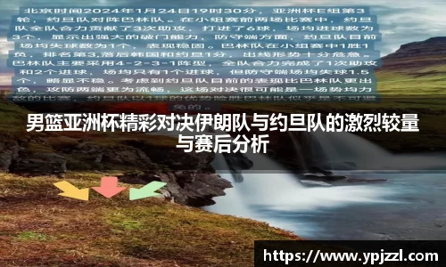 男篮亚洲杯精彩对决伊朗队与约旦队的激烈较量与赛后分析