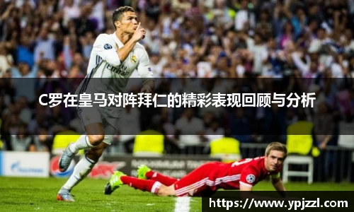 C罗在皇马对阵拜仁的精彩表现回顾与分析